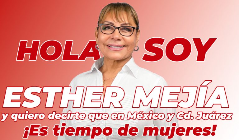 Hola soy Esther Mejía y quiero decirte que en México y Cd. Juárez ¡Es tiempo de mujeres!